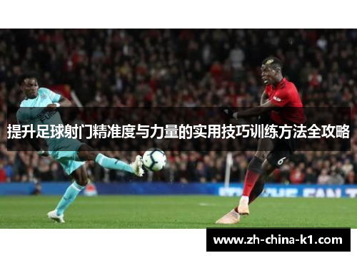 提升足球射门精准度与力量的实用技巧训练方法全攻略