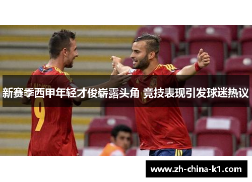 新赛季西甲年轻才俊崭露头角 竞技表现引发球迷热议