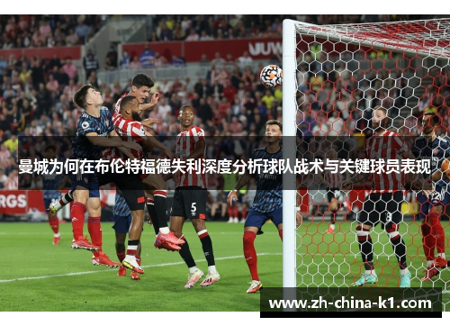 曼城为何在布伦特福德失利深度分析球队战术与关键球员表现