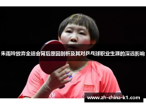 朱雨玲放弃全运会背后原因剖析及其对乒乓球职业生涯的深远影响