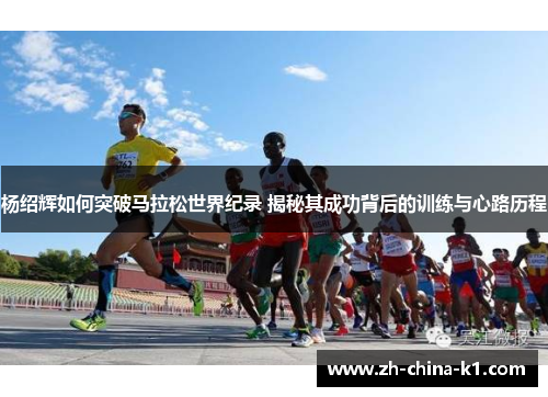 杨绍辉如何突破马拉松世界纪录 揭秘其成功背后的训练与心路历程