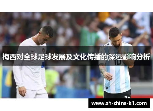 梅西对全球足球发展及文化传播的深远影响分析