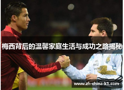 梅西背后的温馨家庭生活与成功之路揭秘