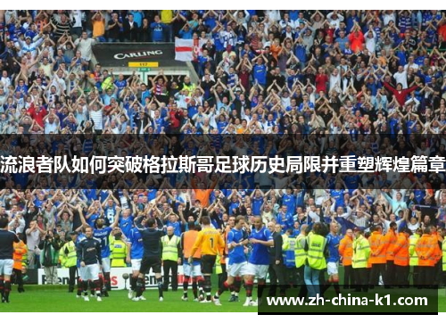 流浪者队如何突破格拉斯哥足球历史局限并重塑辉煌篇章