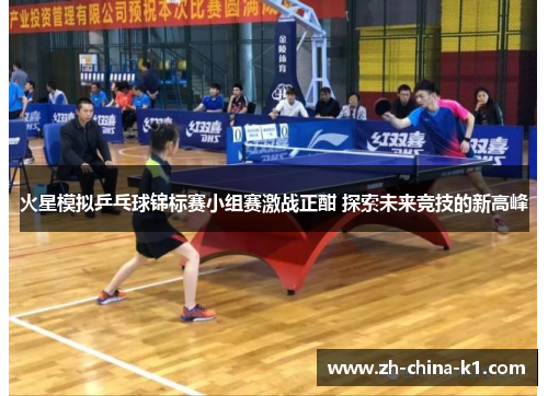 火星模拟乒乓球锦标赛小组赛激战正酣 探索未来竞技的新高峰 火星模拟乒乓球锦标赛小组赛激战正酣 探索未来竞技的新高峰