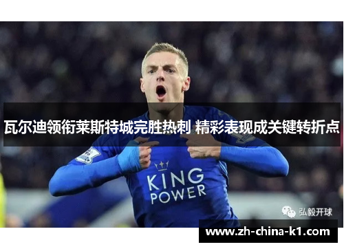 瓦尔迪领衔莱斯特城完胜热刺 精彩表现成关键转折点 瓦尔迪领衔莱斯特城完胜热刺 精彩表现成关键转折点