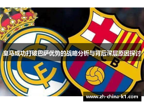 皇马成功打破巴萨优势的战略分析与背后深层原因探讨 皇马成功打破巴萨优势的战略分析与背后深层原因探讨