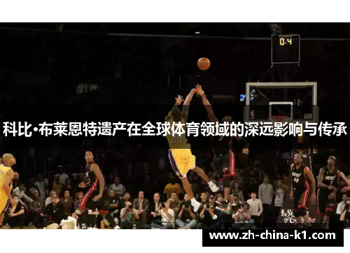 科比·布莱恩特遗产在全球体育领域的深远影响与传承 科比·布莱恩特遗产在全球体育领域的深远影响与传承