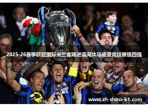 2025-26赛季欧冠国际米兰客场逆袭淘汰马德里竞技晋级四强 2025-26赛季欧冠国际米兰客场逆袭淘汰马德里竞技晋级四强