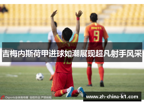 吉梅内斯荷甲进球如潮展现超凡射手风采