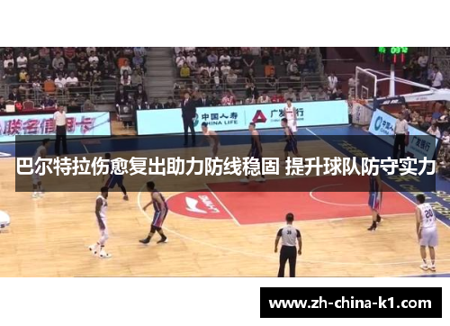 巴尔特拉伤愈复出助力防线稳固 提升球队防守实力