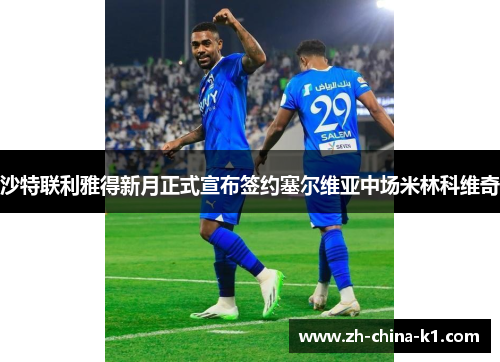 沙特联利雅得新月正式宣布签约塞尔维亚中场米林科维奇