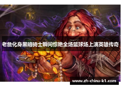 老詹化身黑暗骑士瞬间惊艳全场篮球场上演英雄传奇