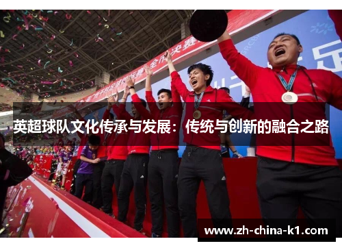 英超球队文化传承与发展：传统与创新的融合之路