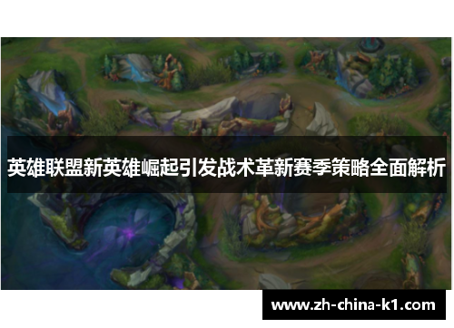 英雄联盟新英雄崛起引发战术革新赛季策略全面解析