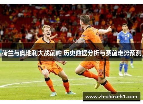 荷兰与奥地利大战前瞻 历史数据分析与赛前走势预测