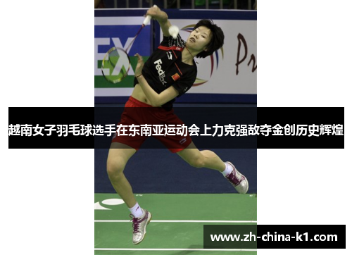 越南女子羽毛球选手在东南亚运动会上力克强敌夺金创历史辉煌