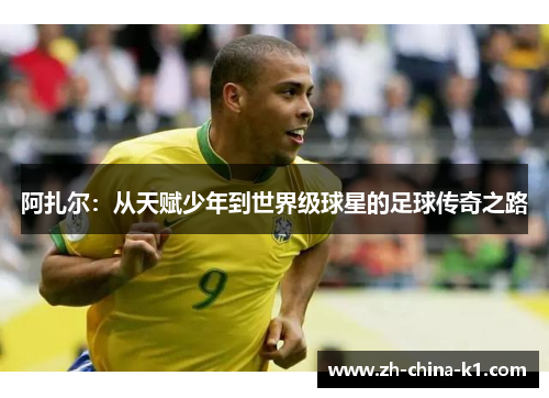 阿扎尔：从天赋少年到世界级球星的足球传奇之路