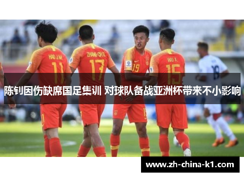 陈钊因伤缺席国足集训 对球队备战亚洲杯带来不小影响
