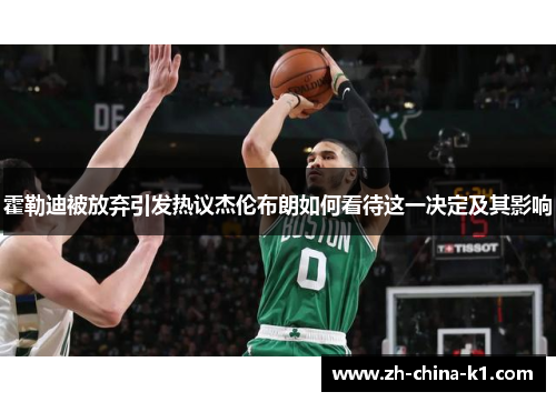 霍勒迪被放弃引发热议杰伦布朗如何看待这一决定及其影响 霍勒迪被放弃引发热议杰伦布朗如何看待这一决定及其影响
