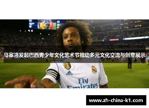 马塞洛发起巴西青少年文化艺术节推动多元文化交流与创意展示