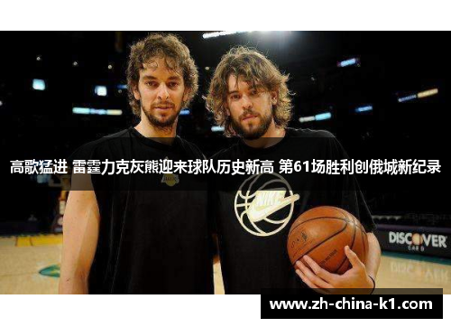 高歌猛进 雷霆力克灰熊迎来球队历史新高 第61场胜利创俄城新纪录 高歌猛进 雷霆力克灰熊迎来球队历史新高 第61场胜利创俄城新纪录