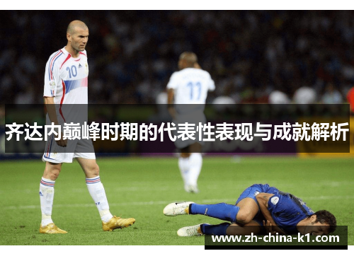 齐达内巅峰时期的代表性表现与成就解析