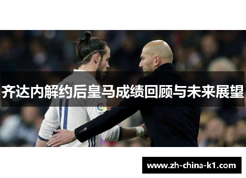 齐达内解约后皇马成绩回顾与未来展望