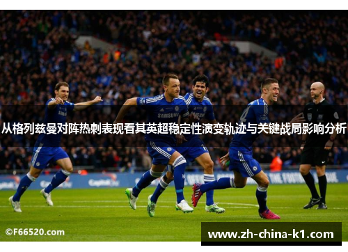 从格列兹曼对阵热刺表现看其英超稳定性演变轨迹与关键战局影响分析 从格列兹曼对阵热刺表现看其英超稳定性演变轨迹与关键战局影响分析