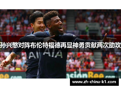 孙兴慜对阵布伦特福德再显神勇贡献两次助攻