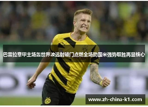 巴雷拉意甲主场轰世界波远射破门点燃全场助国米强势取胜再显核心 巴雷拉意甲主场轰世界波远射破门点燃全场助国米强势取胜再显核心