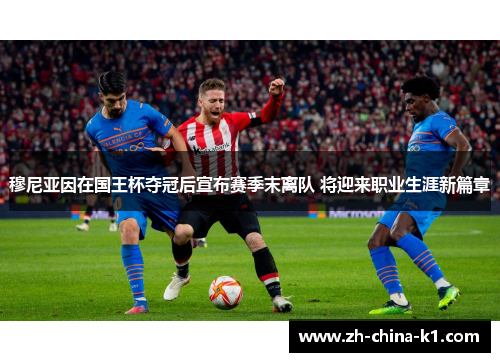 穆尼亚因在国王杯夺冠后宣布赛季末离队 将迎来职业生涯新篇章